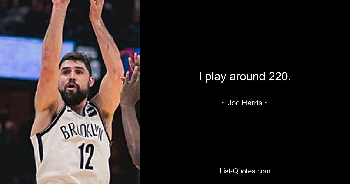 I play around 220. — © Joe Harris