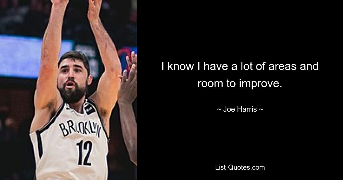 I know I have a lot of areas and room to improve. — © Joe Harris