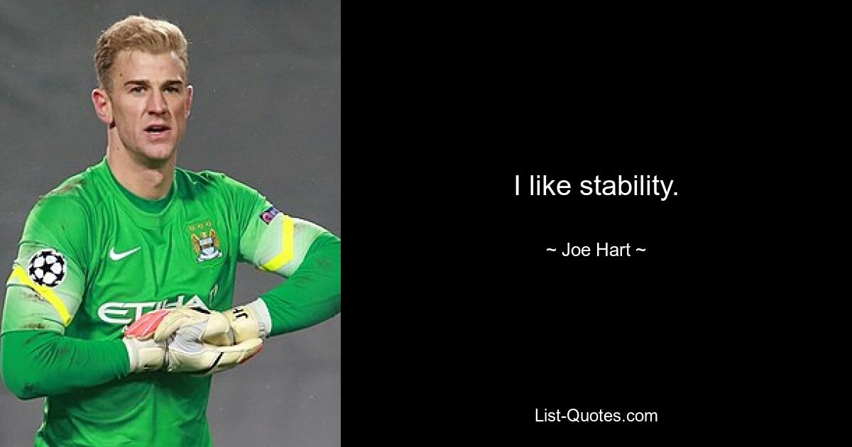 I like stability. — © Joe Hart