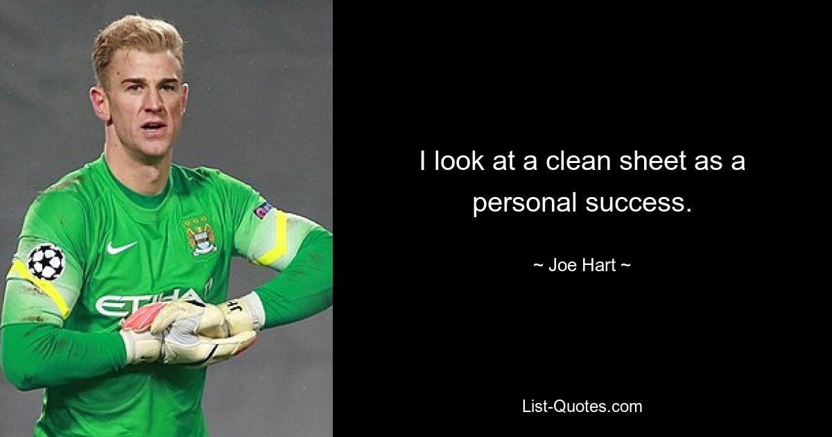 I look at a clean sheet as a personal success. — © Joe Hart