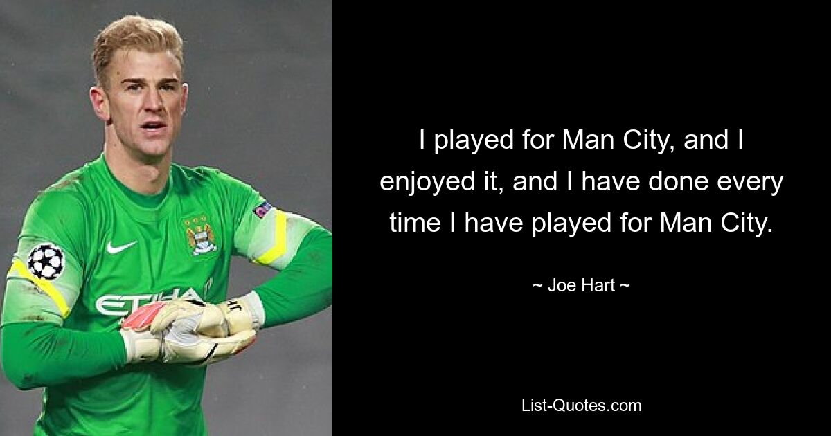 I played for Man City, and I enjoyed it, and I have done every time I have played for Man City. — © Joe Hart