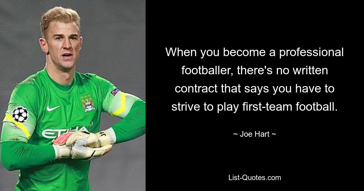 When you become a professional footballer, there's no written contract that says you have to strive to play first-team football. — © Joe Hart