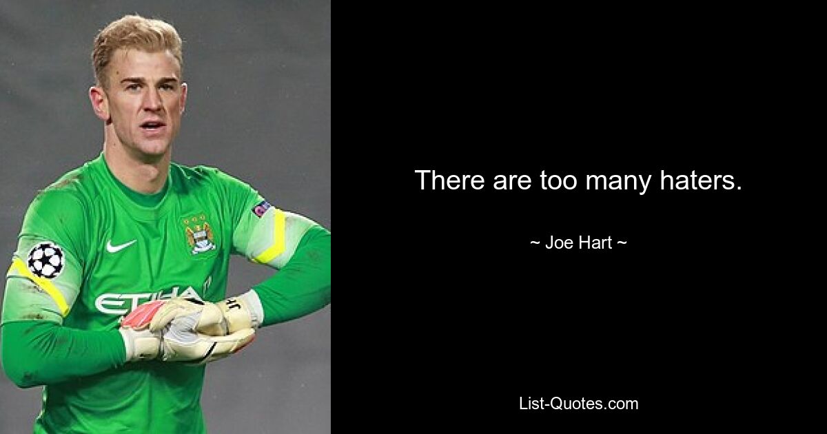 There are too many haters. — © Joe Hart