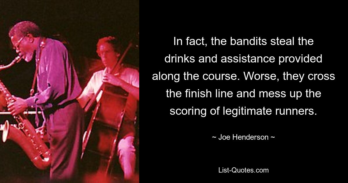 In fact, the bandits steal the drinks and assistance provided along the course. Worse, they cross the finish line and mess up the scoring of legitimate runners. — © Joe Henderson