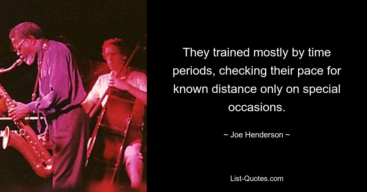 They trained mostly by time periods, checking their pace for known distance only on special occasions. — © Joe Henderson