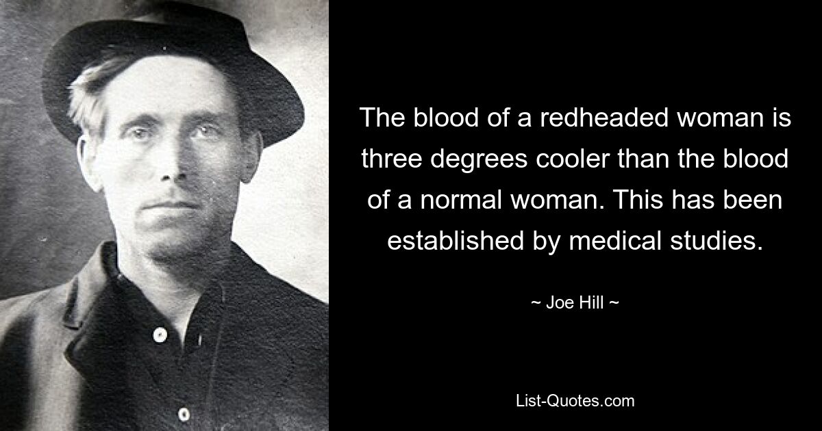 The blood of a redheaded woman is three degrees cooler than the blood of a normal woman. This has been established by medical studies. — © Joe Hill