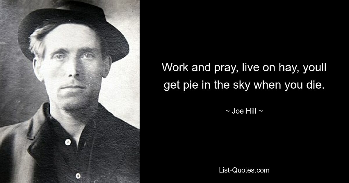 Work and pray, live on hay, youll get pie in the sky when you die. — © Joe Hill