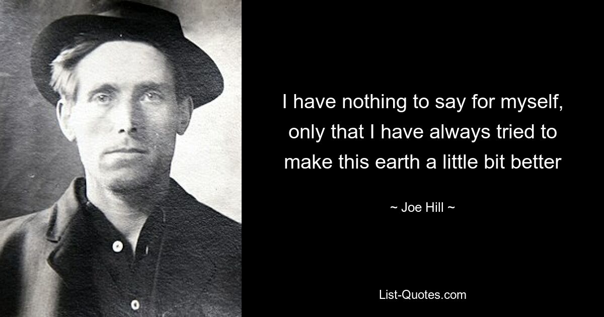 I have nothing to say for myself, only that I have always tried to make this earth a little bit better — © Joe Hill