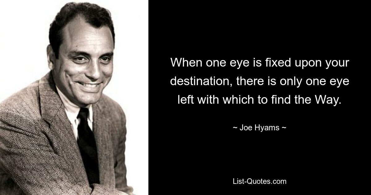 When one eye is fixed upon your destination, there is only one eye left with which to find the Way. — © Joe Hyams