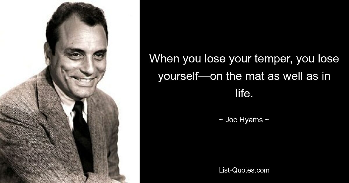 When you lose your temper, you lose yourself—on the mat as well as in life. — © Joe Hyams