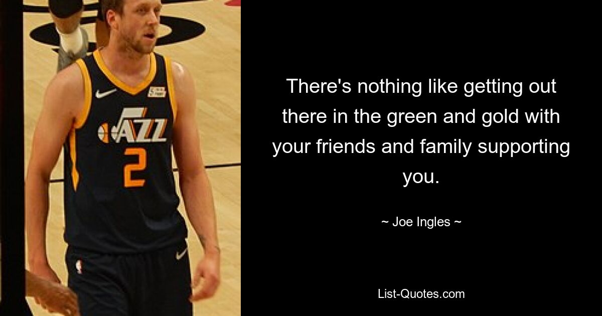 There's nothing like getting out there in the green and gold with your friends and family supporting you. — © Joe Ingles