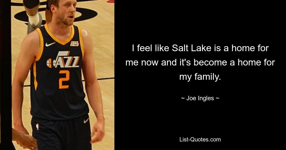 I feel like Salt Lake is a home for me now and it's become a home for my family. — © Joe Ingles