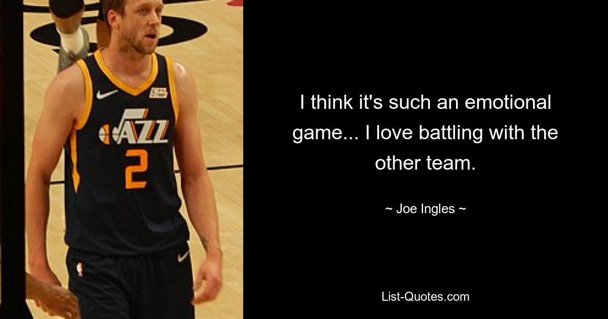 I think it's such an emotional game... I love battling with the other team. — © Joe Ingles