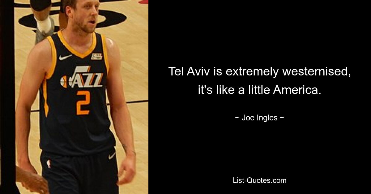 Tel Aviv is extremely westernised, it's like a little America. — © Joe Ingles