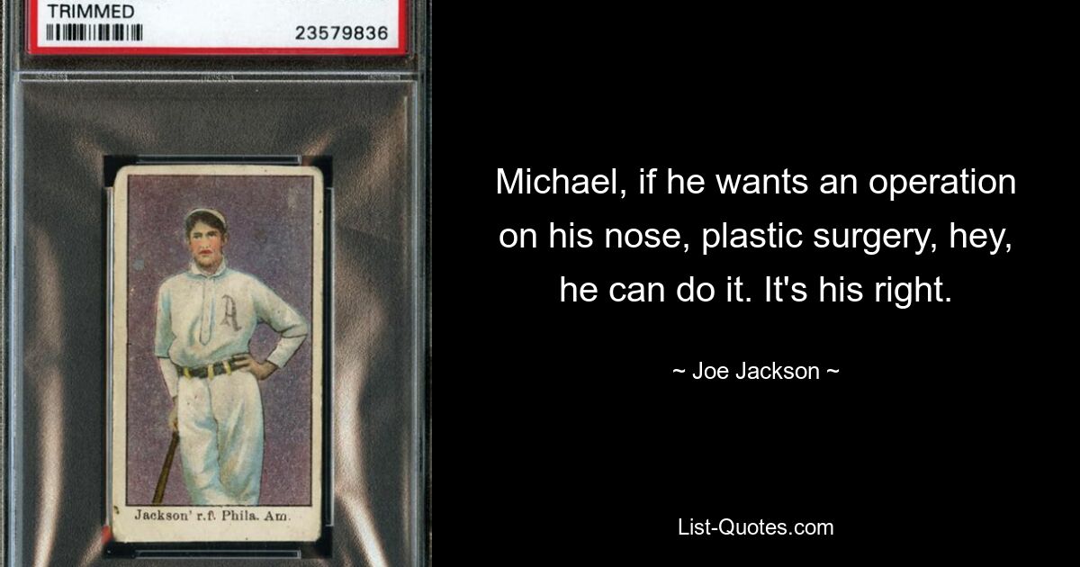 Michael, if he wants an operation on his nose, plastic surgery, hey, he can do it. It's his right. — © Joe Jackson