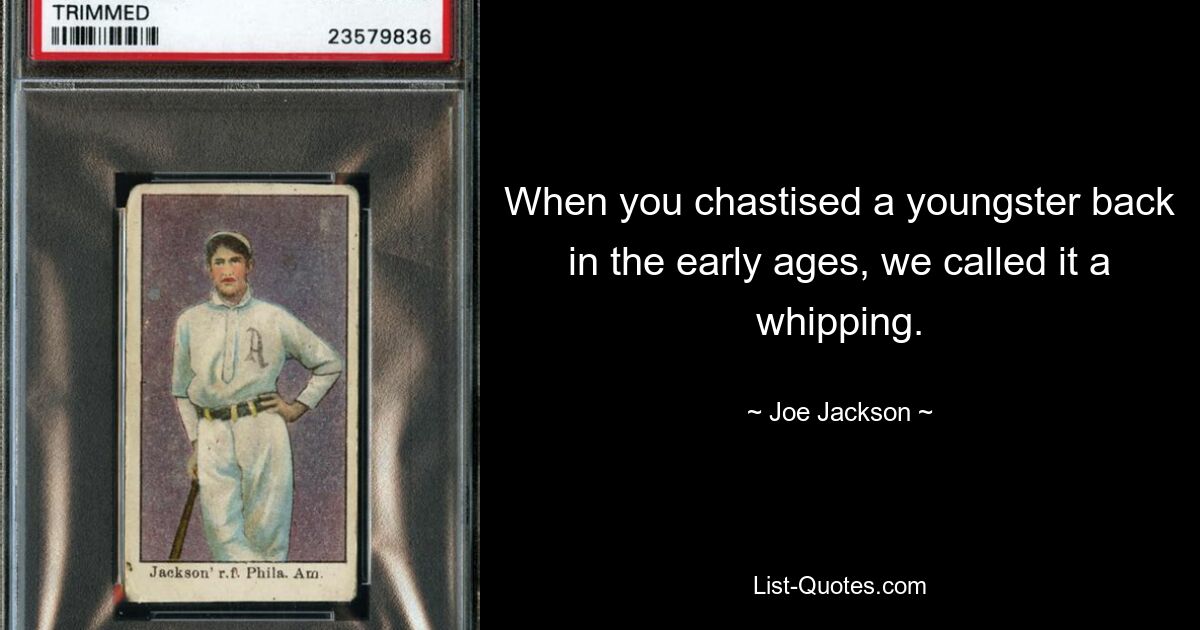 When you chastised a youngster back in the early ages, we called it a whipping. — © Joe Jackson