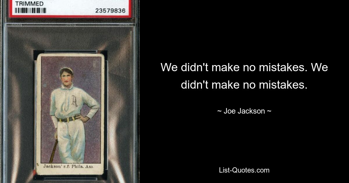 We didn't make no mistakes. We didn't make no mistakes. — © Joe Jackson