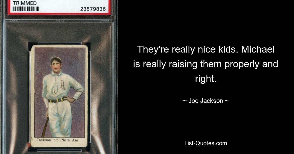 They're really nice kids. Michael is really raising them properly and right. — © Joe Jackson