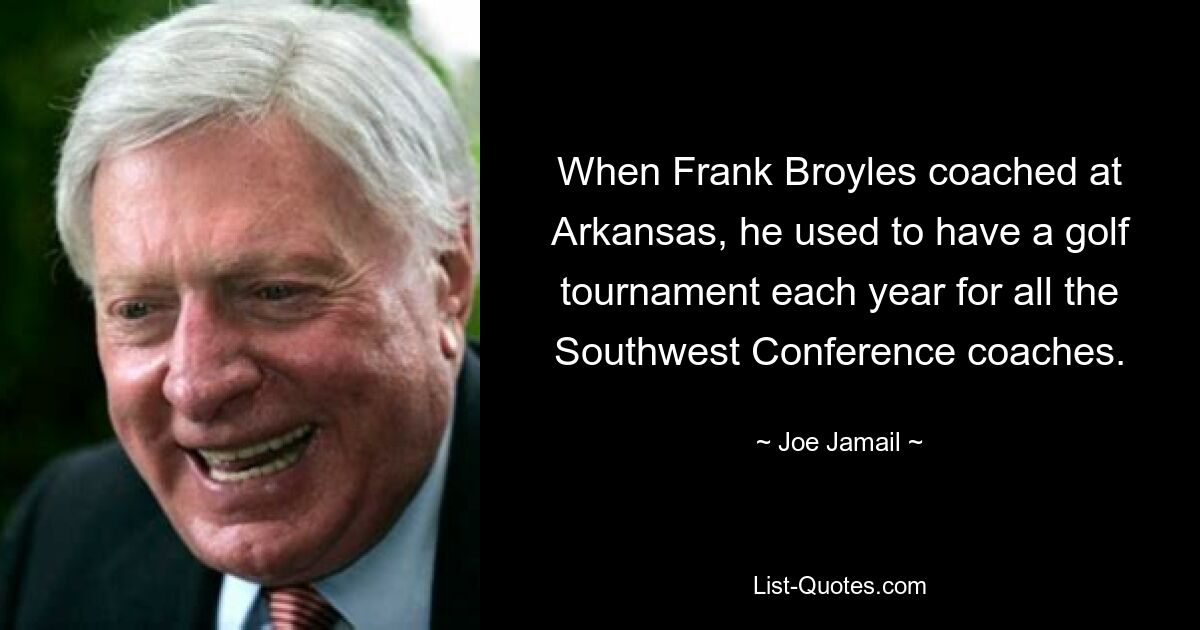 When Frank Broyles coached at Arkansas, he used to have a golf tournament each year for all the Southwest Conference coaches. — © Joe Jamail