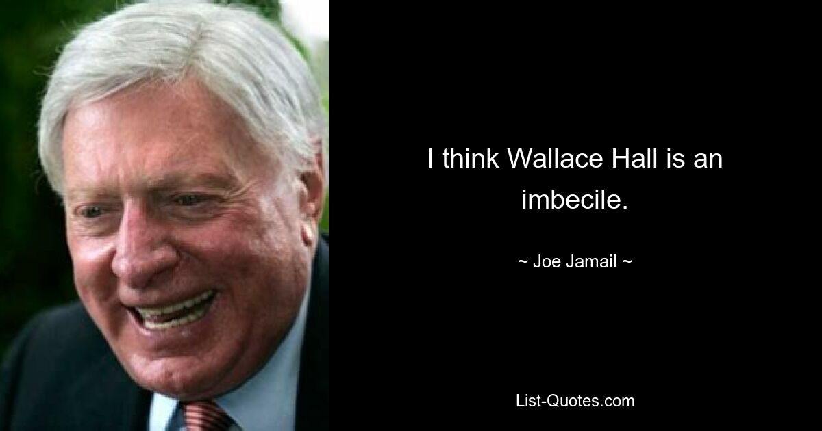 I think Wallace Hall is an imbecile. — © Joe Jamail