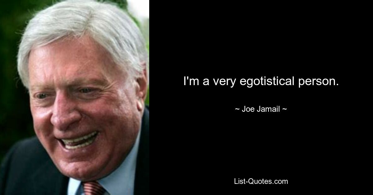 I'm a very egotistical person. — © Joe Jamail