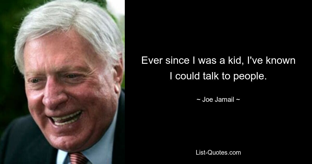 Ever since I was a kid, I've known I could talk to people. — © Joe Jamail