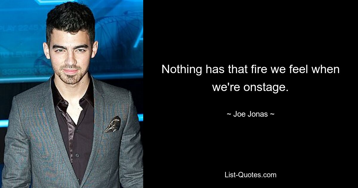 Nothing has that fire we feel when we're onstage. — © Joe Jonas