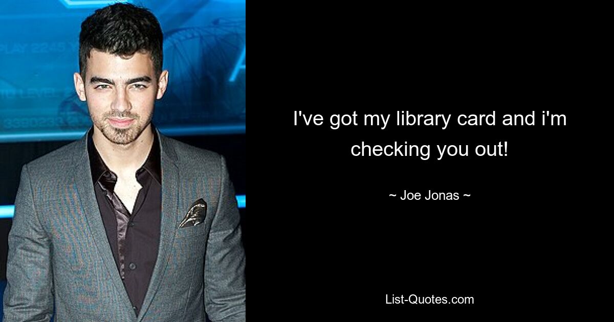 I've got my library card and i'm checking you out! — © Joe Jonas