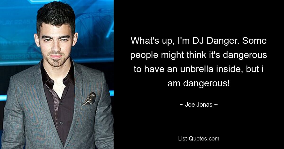 What's up, I'm DJ Danger. Some people might think it's dangerous to have an unbrella inside, but i am dangerous! — © Joe Jonas