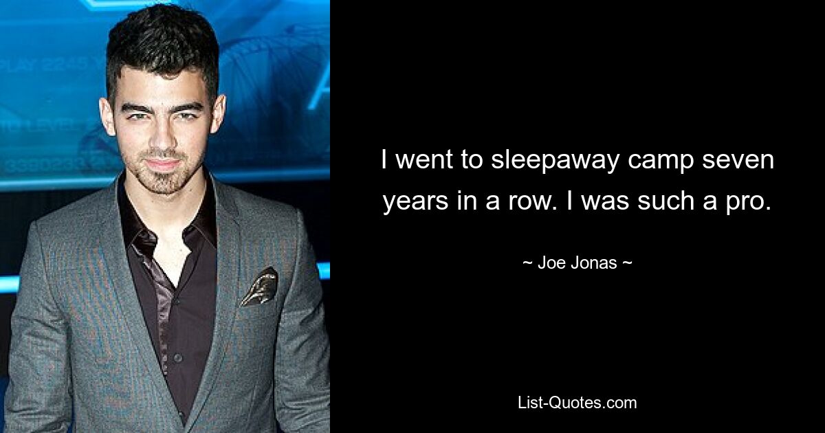 I went to sleepaway camp seven years in a row. I was such a pro. — © Joe Jonas