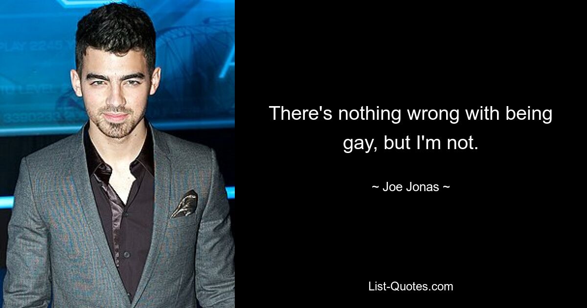 There's nothing wrong with being gay, but I'm not. — © Joe Jonas