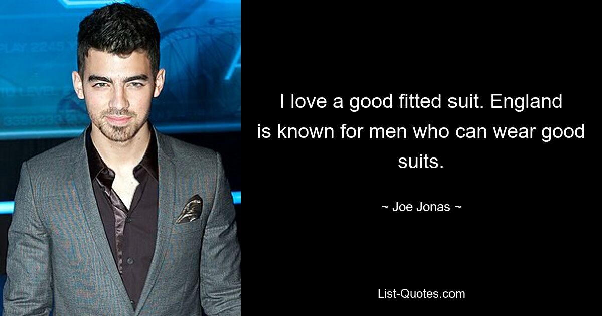 I love a good fitted suit. England is known for men who can wear good suits. — © Joe Jonas