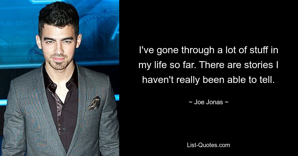 I've gone through a lot of stuff in my life so far. There are stories I haven't really been able to tell. — © Joe Jonas