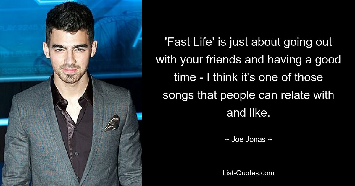 'Fast Life' is just about going out with your friends and having a good time - I think it's one of those songs that people can relate with and like. — © Joe Jonas