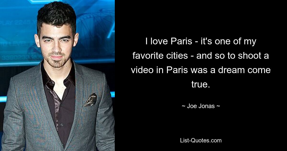 I love Paris - it's one of my favorite cities - and so to shoot a video in Paris was a dream come true. — © Joe Jonas