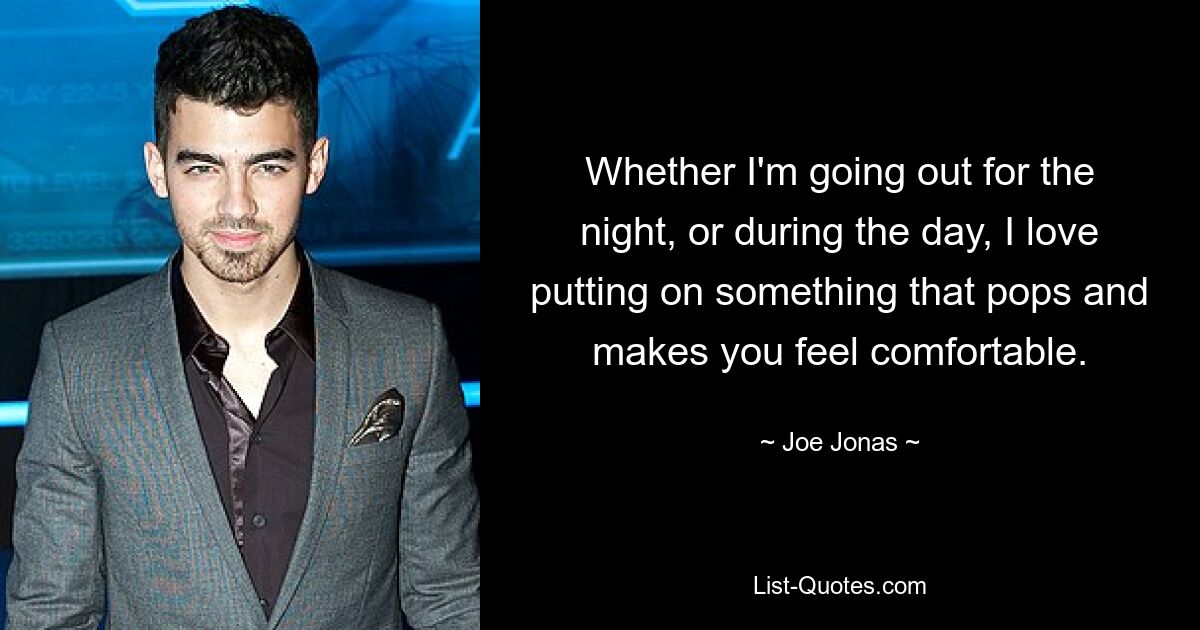 Whether I'm going out for the night, or during the day, I love putting on something that pops and makes you feel comfortable. — © Joe Jonas