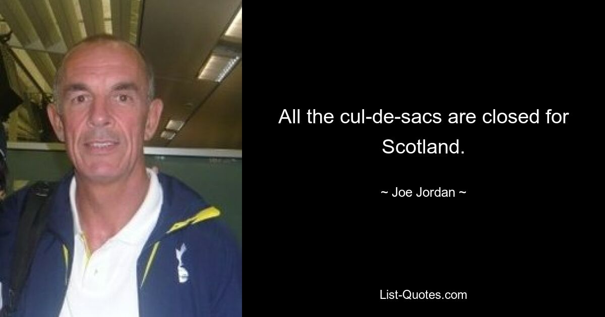 All the cul-de-sacs are closed for Scotland. — © Joe Jordan