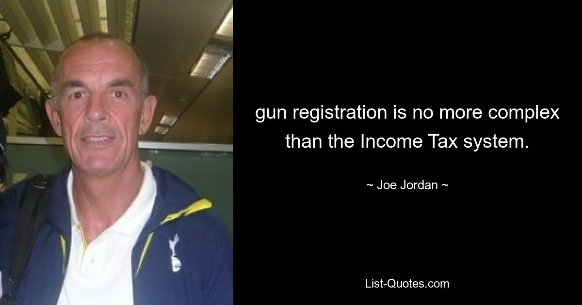 gun registration is no more complex than the Income Tax system. — © Joe Jordan