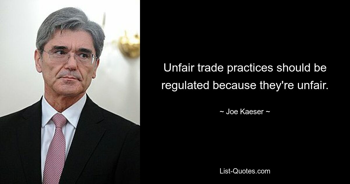 Unfair trade practices should be regulated because they're unfair. — © Joe Kaeser