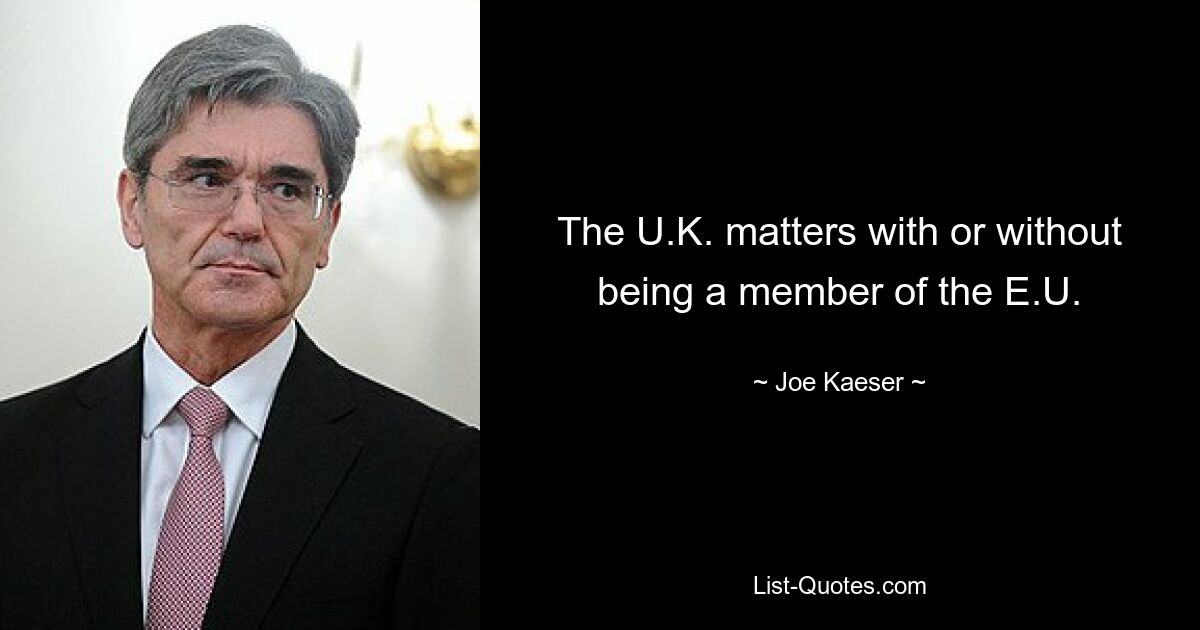 The U.K. matters with or without being a member of the E.U. — © Joe Kaeser