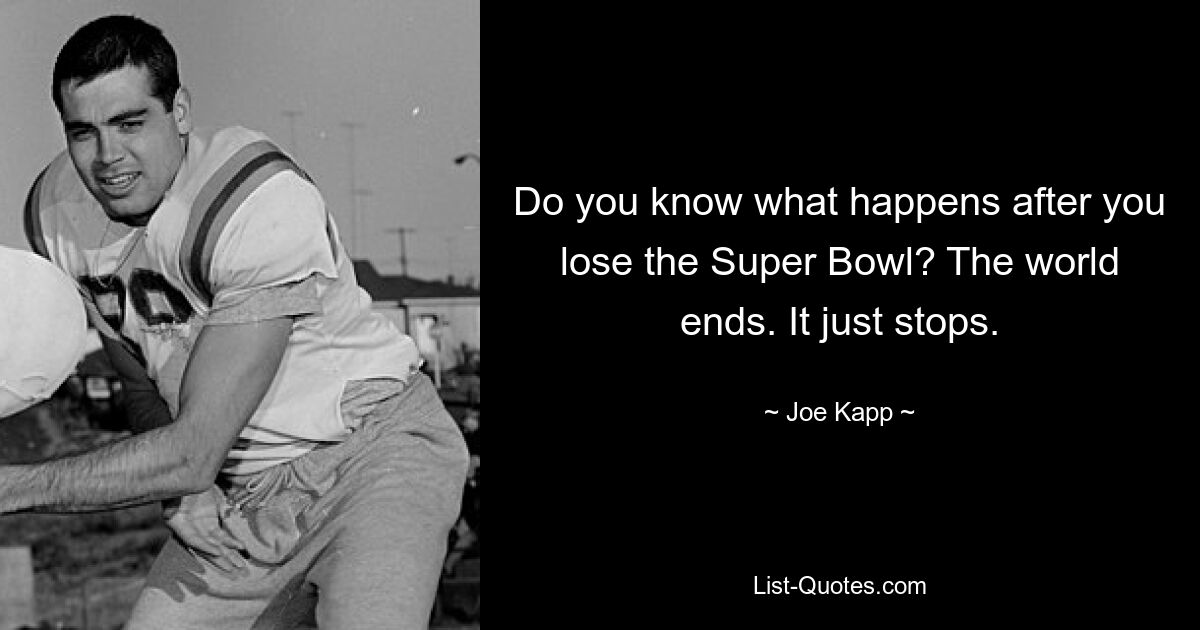 Do you know what happens after you lose the Super Bowl? The world ends. It just stops. — © Joe Kapp