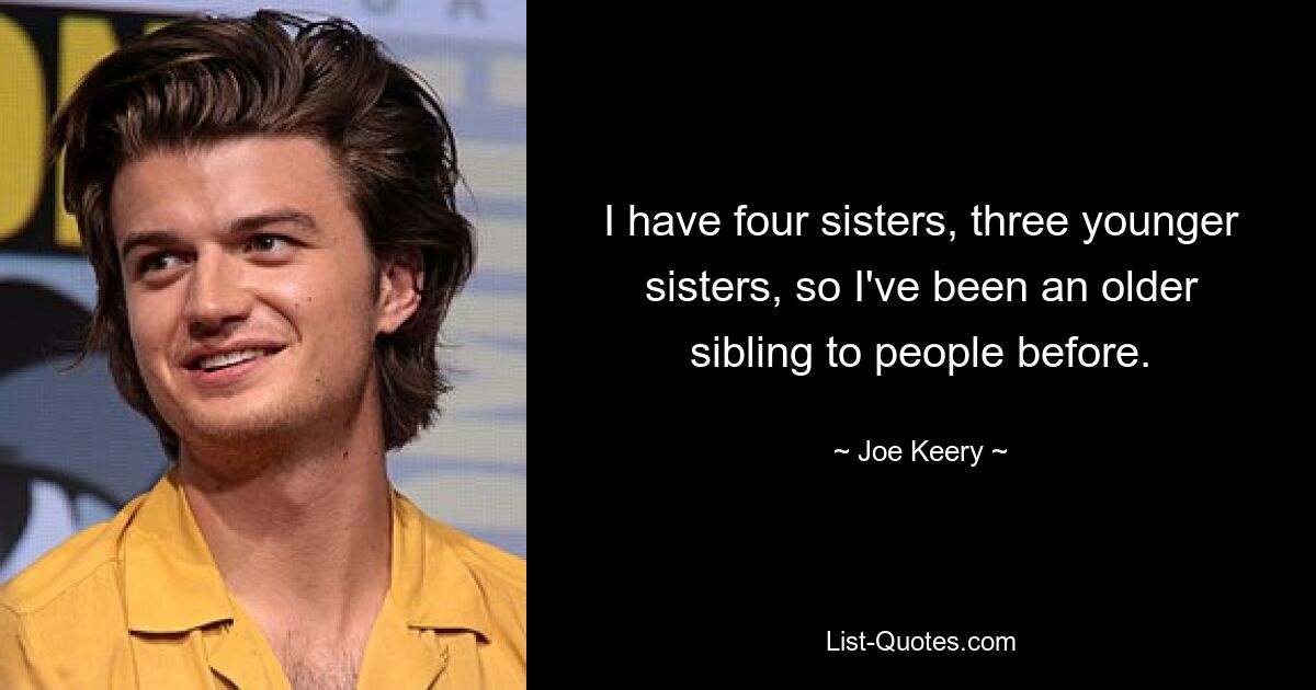 I have four sisters, three younger sisters, so I've been an older sibling to people before. — © Joe Keery