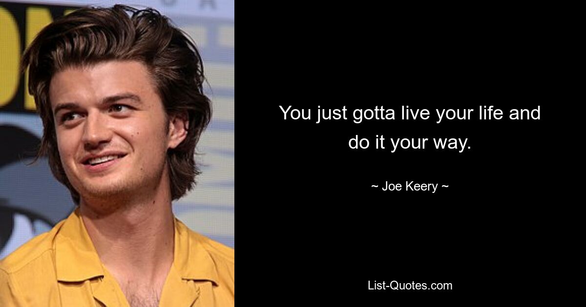 You just gotta live your life and do it your way. — © Joe Keery