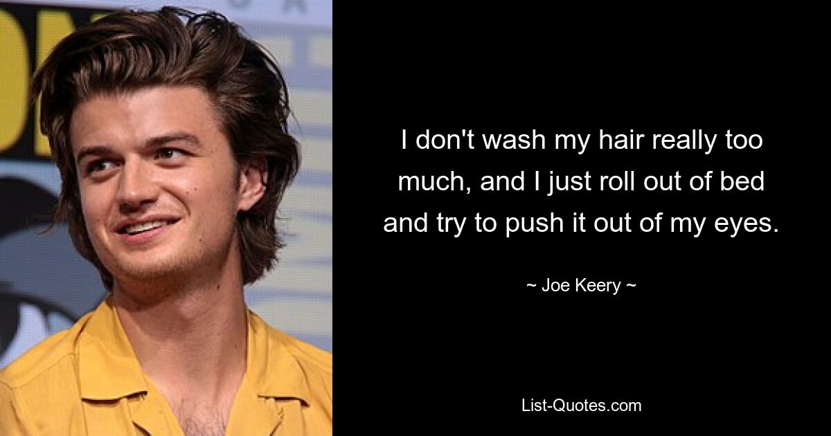 I don't wash my hair really too much, and I just roll out of bed and try to push it out of my eyes. — © Joe Keery