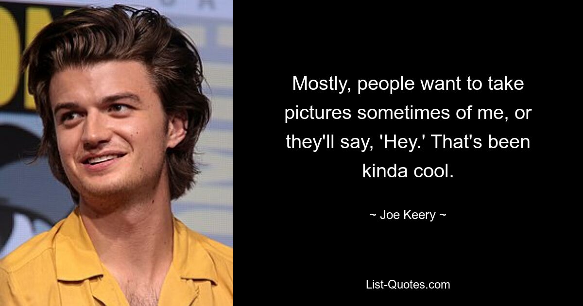 Mostly, people want to take pictures sometimes of me, or they'll say, 'Hey.' That's been kinda cool. — © Joe Keery