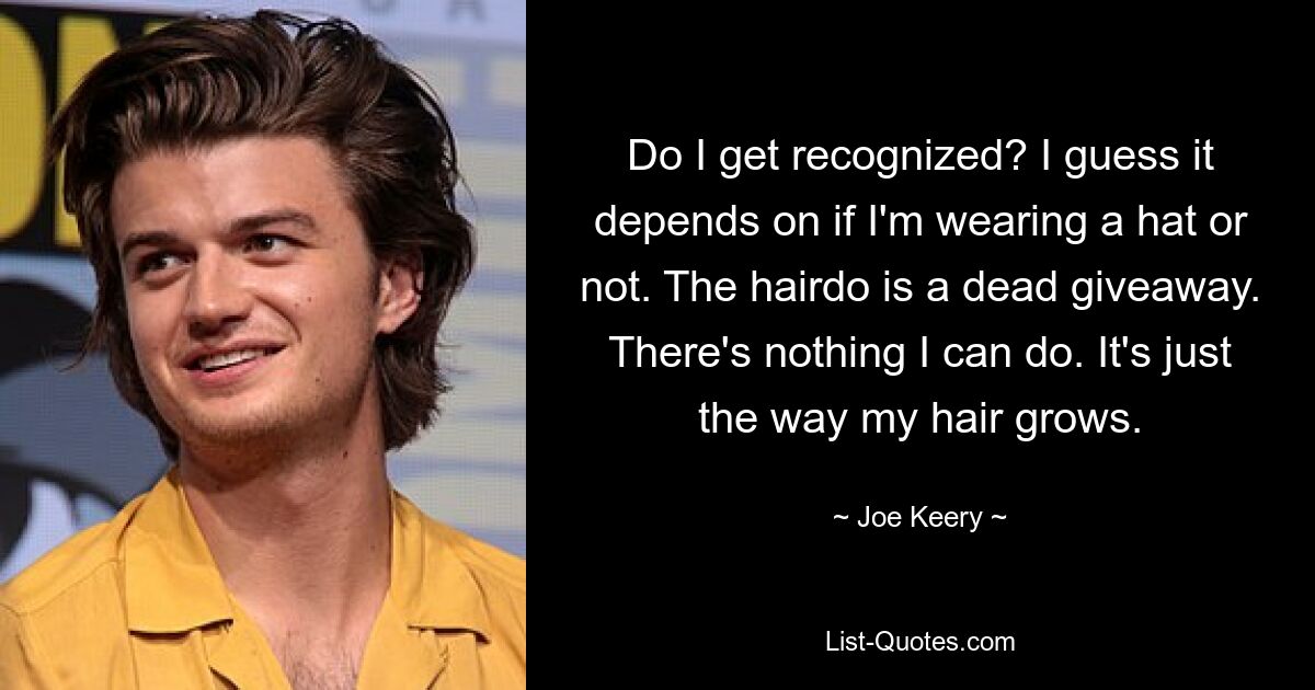 Do I get recognized? I guess it depends on if I'm wearing a hat or not. The hairdo is a dead giveaway. There's nothing I can do. It's just the way my hair grows. — © Joe Keery