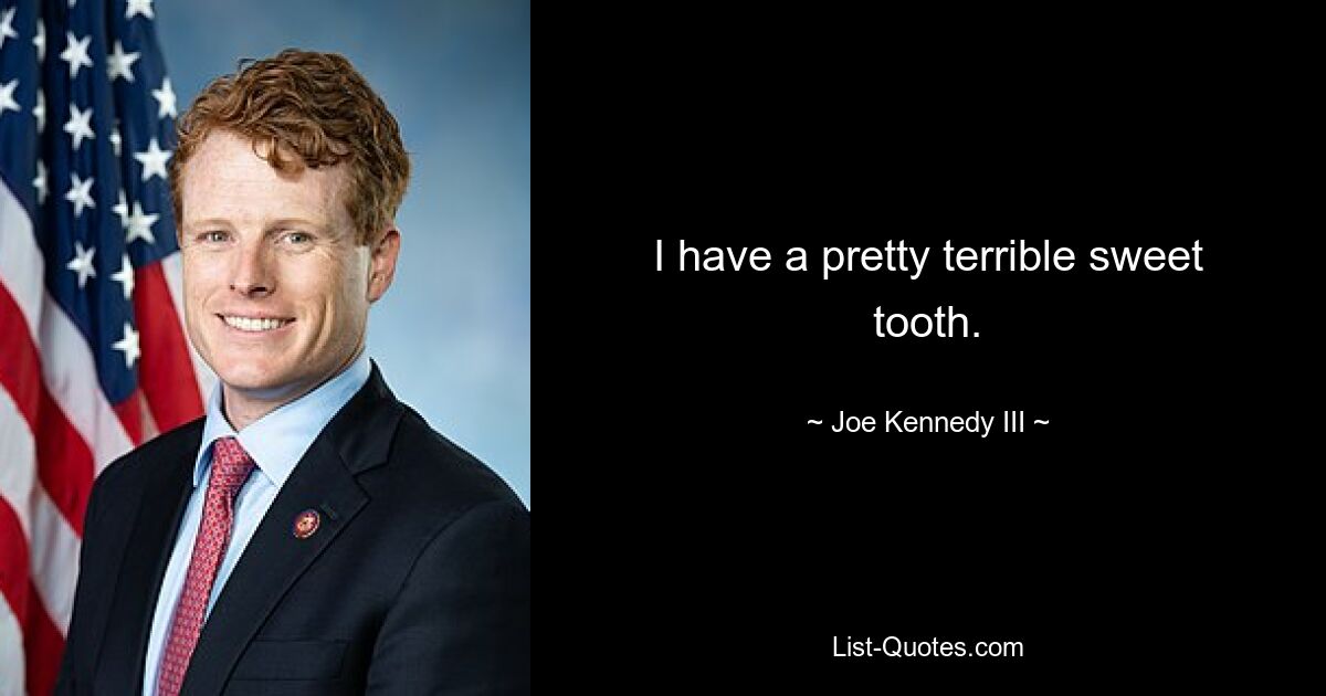 I have a pretty terrible sweet tooth. — © Joe Kennedy III