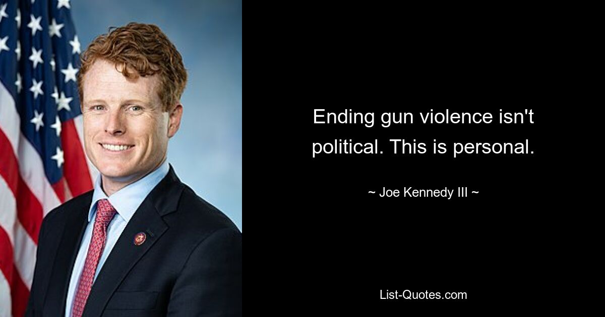 Ending gun violence isn't political. This is personal. — © Joe Kennedy III