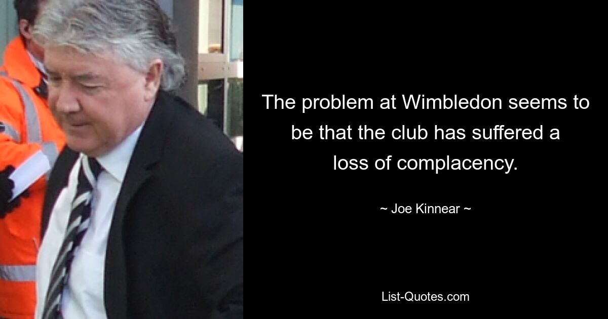 The problem at Wimbledon seems to be that the club has suffered a loss of complacency. — © Joe Kinnear