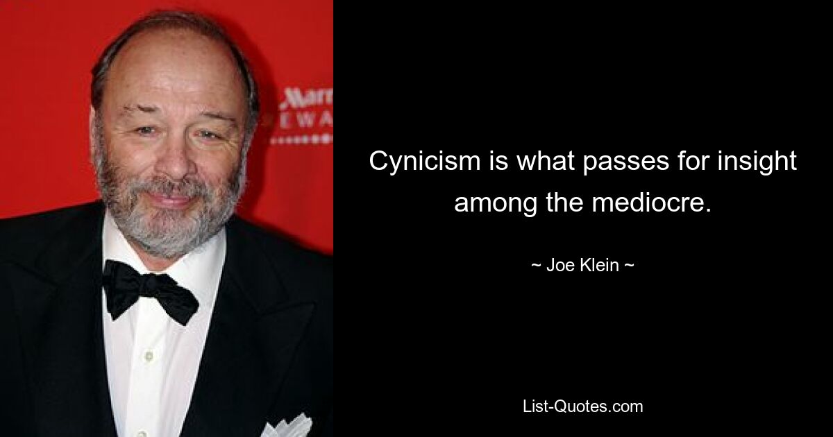 Cynicism is what passes for insight among the mediocre. — © Joe Klein